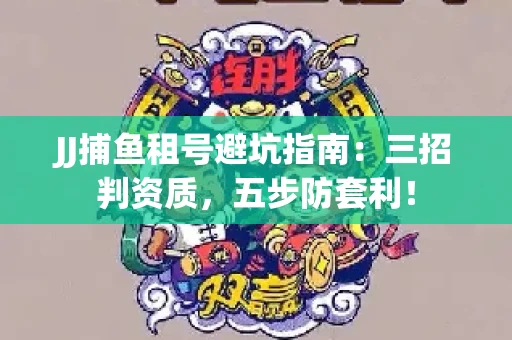 JJ捕鱼租号避坑指南：三招判资质，五步防套利！