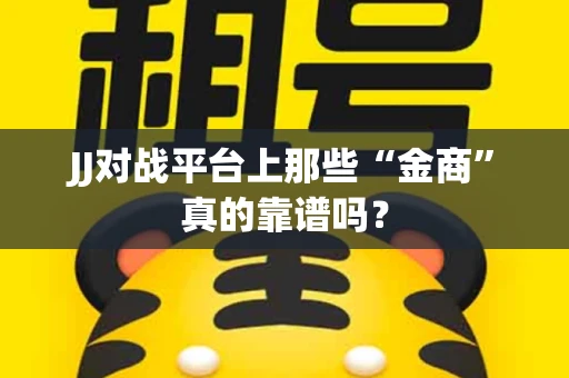 JJ对战平台上那些“金商”真的靠谱吗？